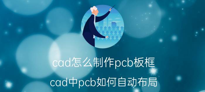 cad怎么制作pcb板框 cad中pcb如何自动布局？